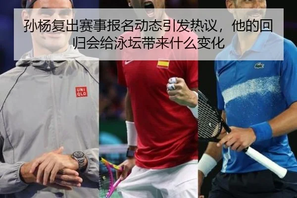 孙杨复出赛事报名动态引发热议，他的回归会给泳坛带来什么变化