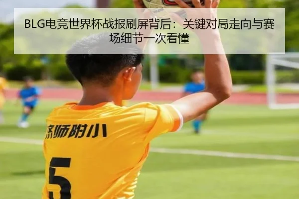 BLG电竞世界杯战报刷屏背后：关键对局走向与赛场细节一次看懂 | MAIQIU