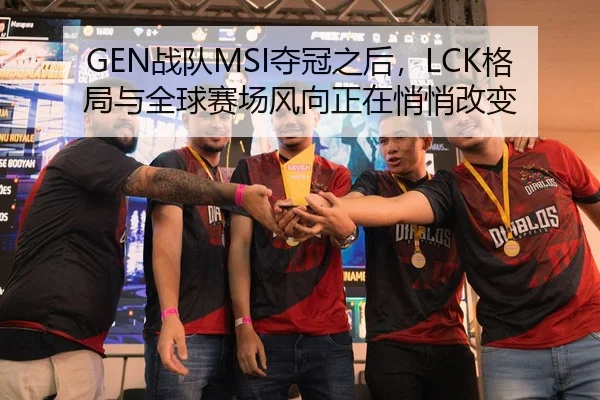 GEN战队MSI夺冠之后，LCK格局与全球赛场风向正在悄悄改变 | MAIQIU